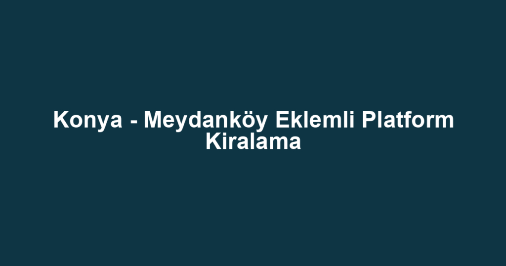 Konya - Meydanköy Eklemli Platform Kiralama
