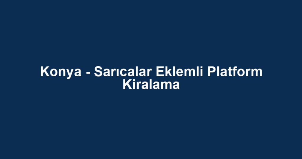 Konya - Sarıcalar Eklemli Platform Kiralama