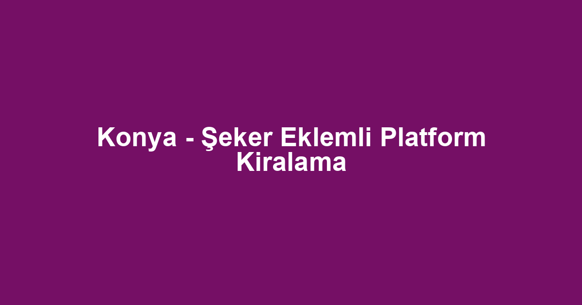 Konya - Şeker Eklemli Platform Kiralama