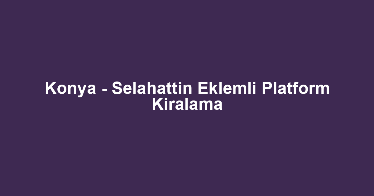 Konya - Selahattin Eklemli Platform Kiralama