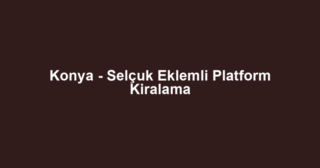 Konya - Selçuk Eklemli Platform Kiralama