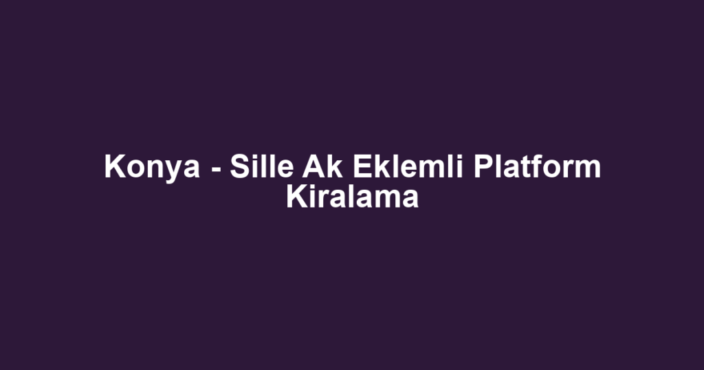 Konya - Sille Ak Eklemli Platform Kiralama