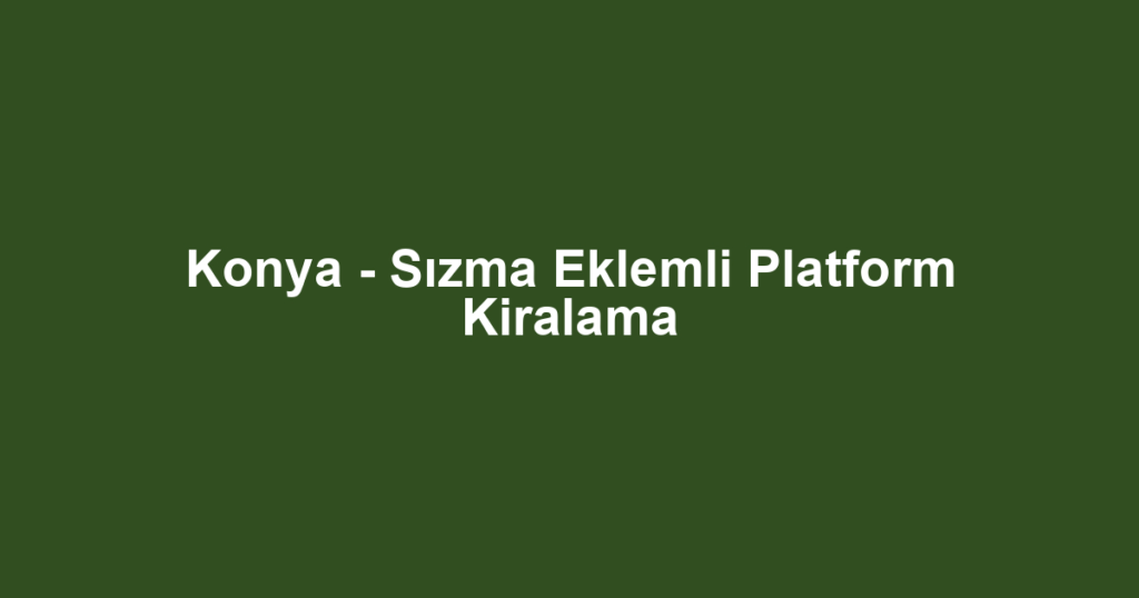 Konya - Sızma Eklemli Platform Kiralama