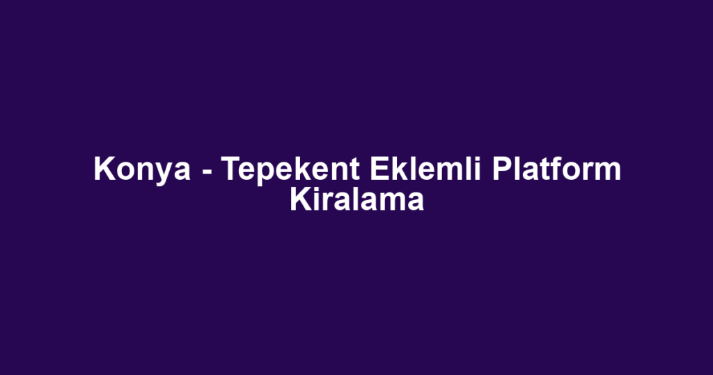 Konya - Tepekent Eklemli Platform Kiralama