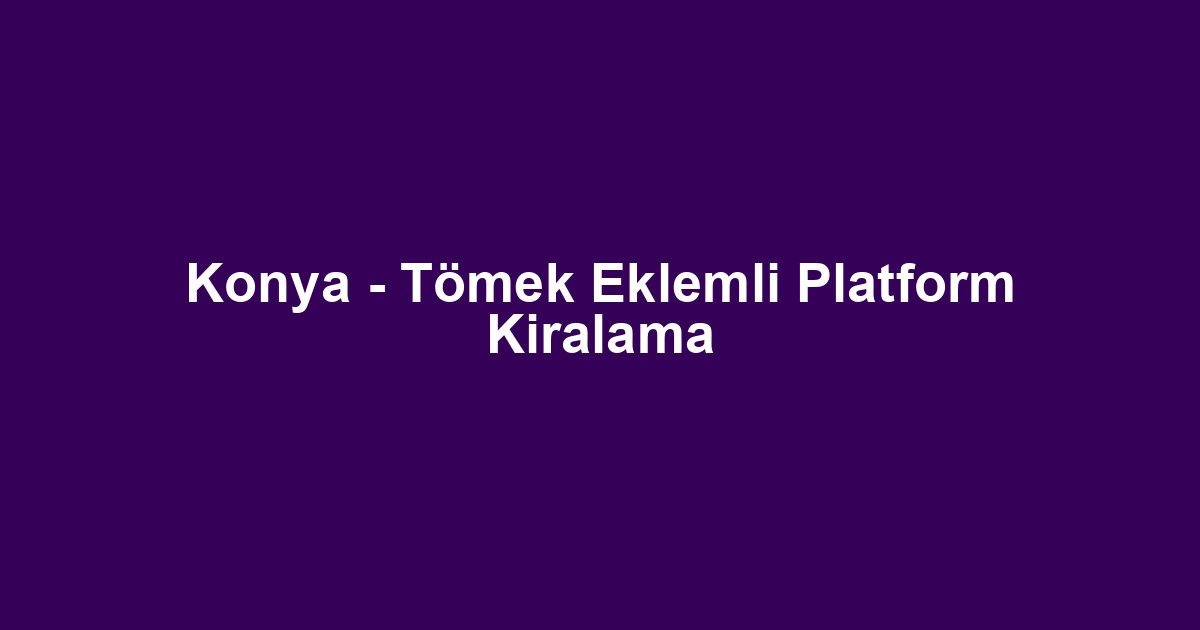 Konya - Tömek Eklemli Platform Kiralama