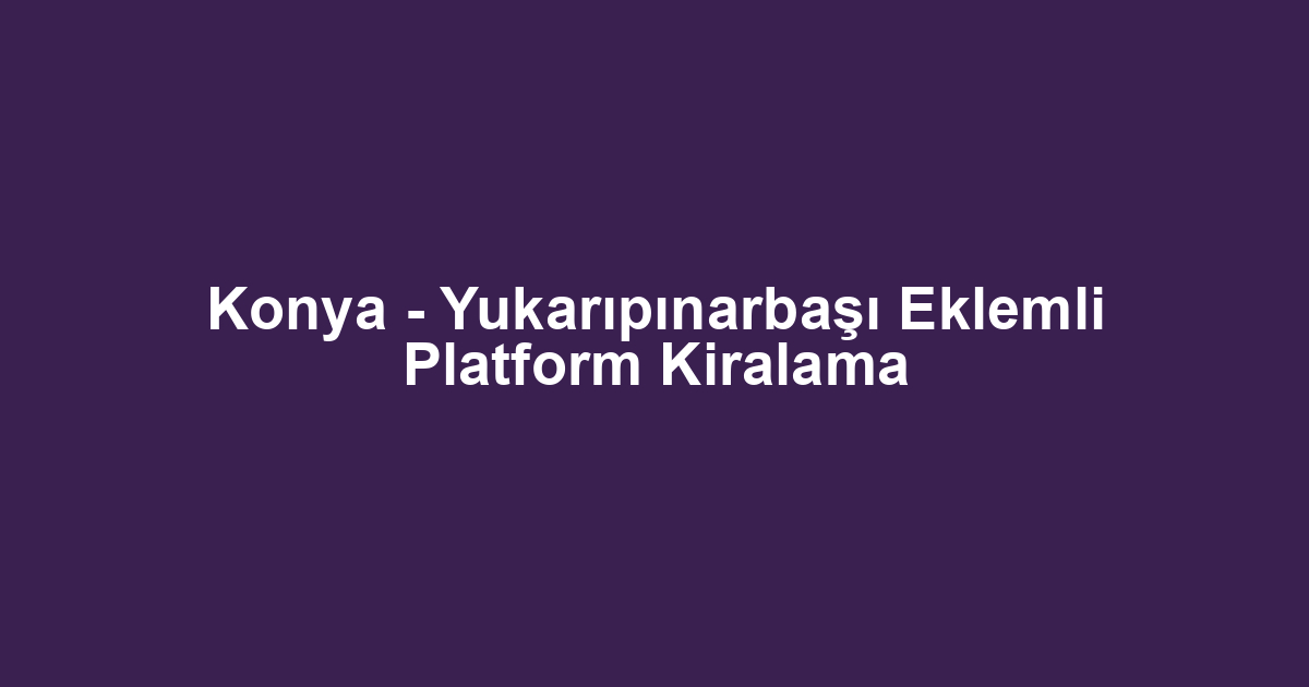 Konya - Yukarıpınarbaşı Eklemli Platform Kiralama