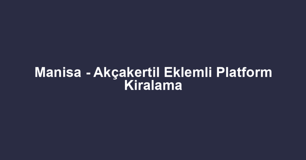 Manisa - Akçakertil Eklemli Platform Kiralama