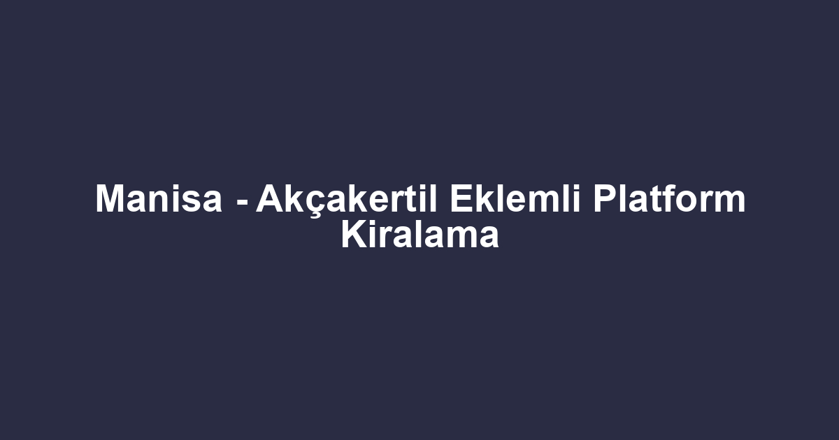 Manisa - Akçakertil Eklemli Platform Kiralama