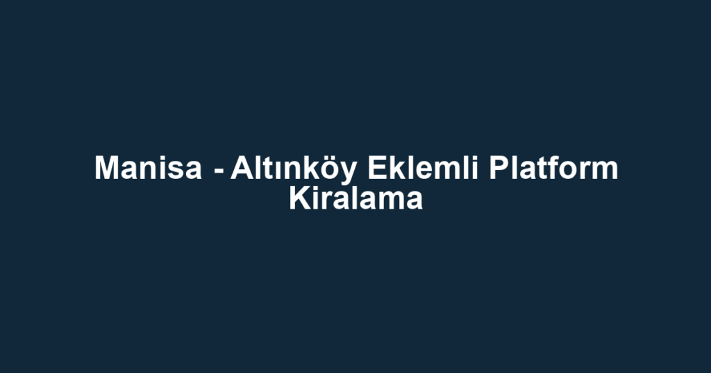 Manisa - Altınköy Eklemli Platform Kiralama