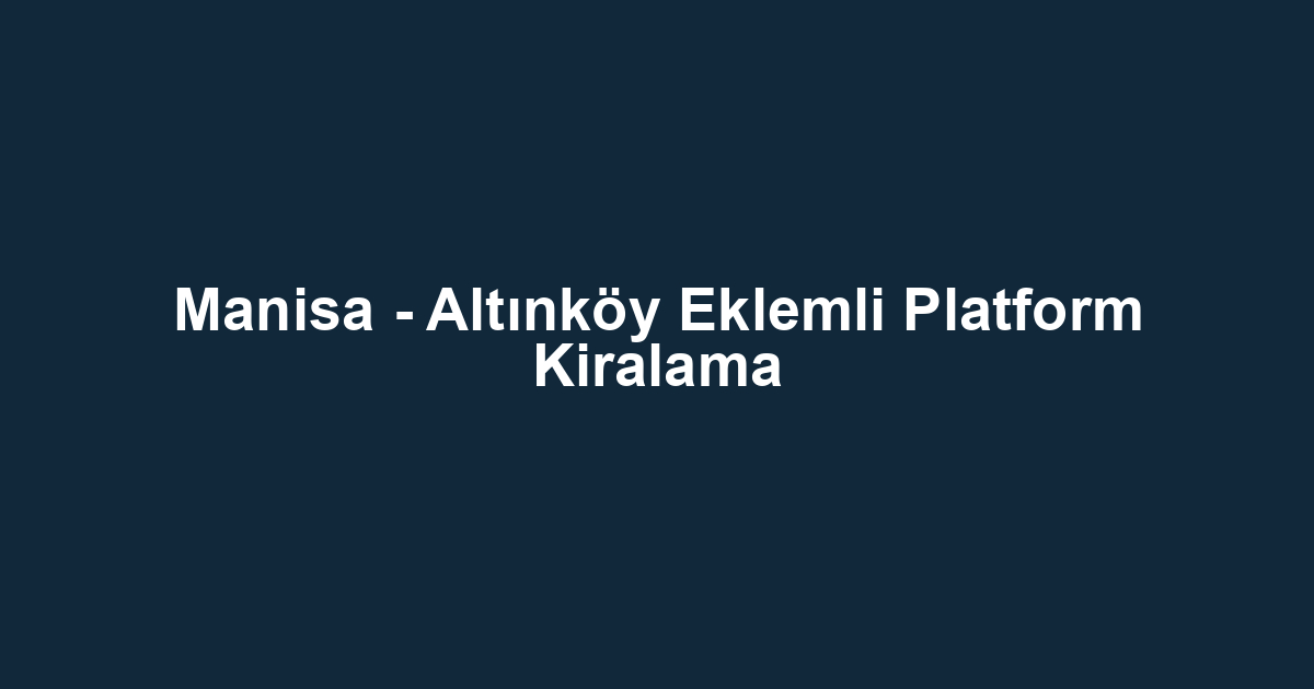 Manisa - Altınköy Eklemli Platform Kiralama