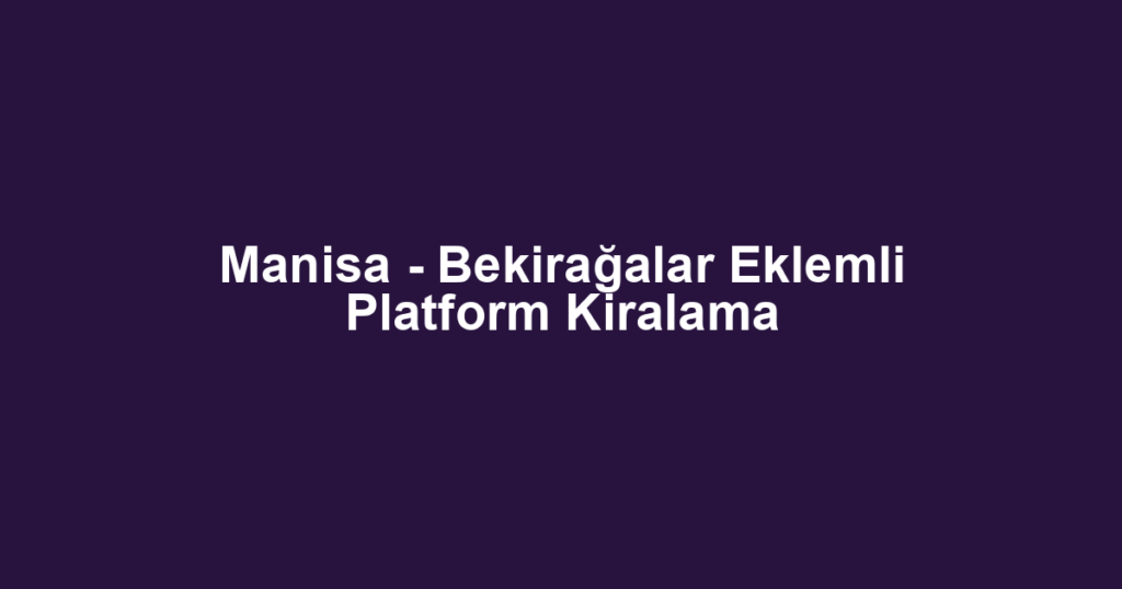 Manisa - Bekirağalar Eklemli Platform Kiralama
