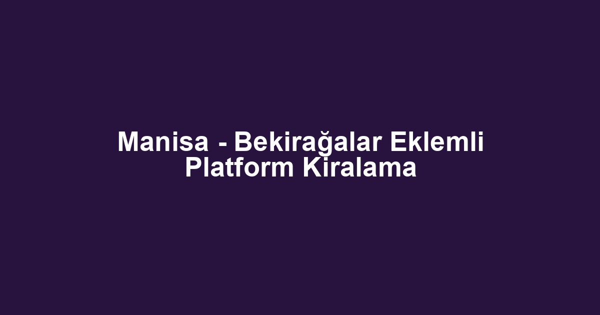 Manisa - Bekirağalar Eklemli Platform Kiralama