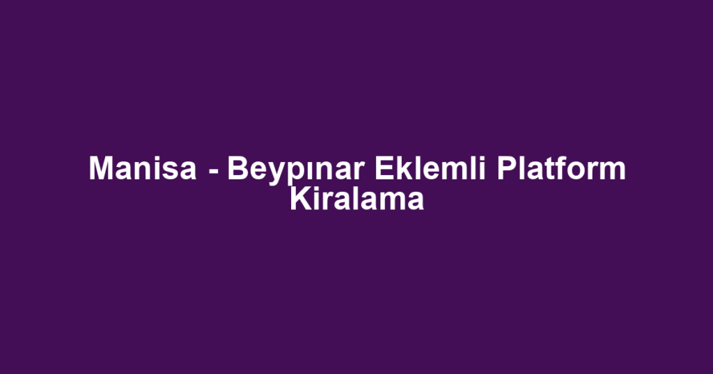 Manisa - Beypınar Eklemli Platform Kiralama