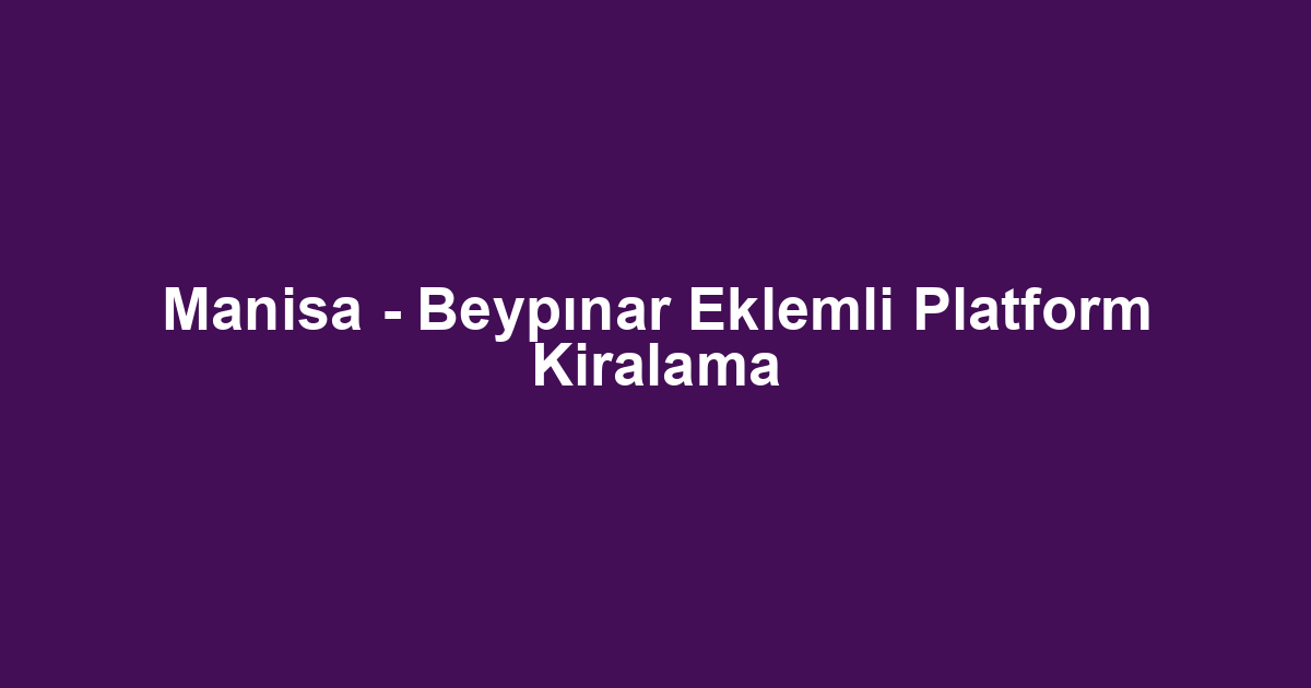 Manisa - Beypınar Eklemli Platform Kiralama