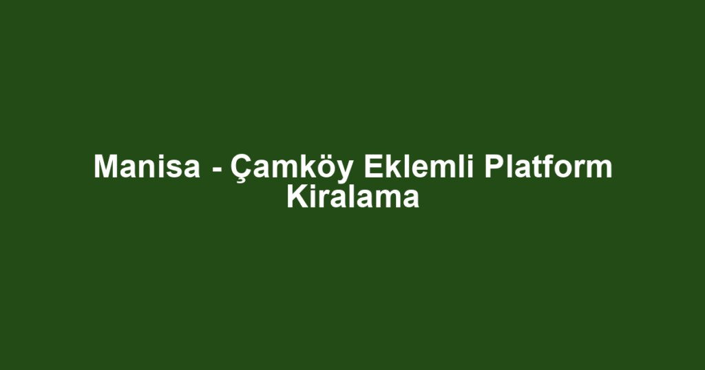 Manisa - Çamköy Eklemli Platform Kiralama