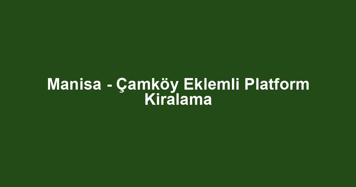 Manisa - Çamköy Eklemli Platform Kiralama
