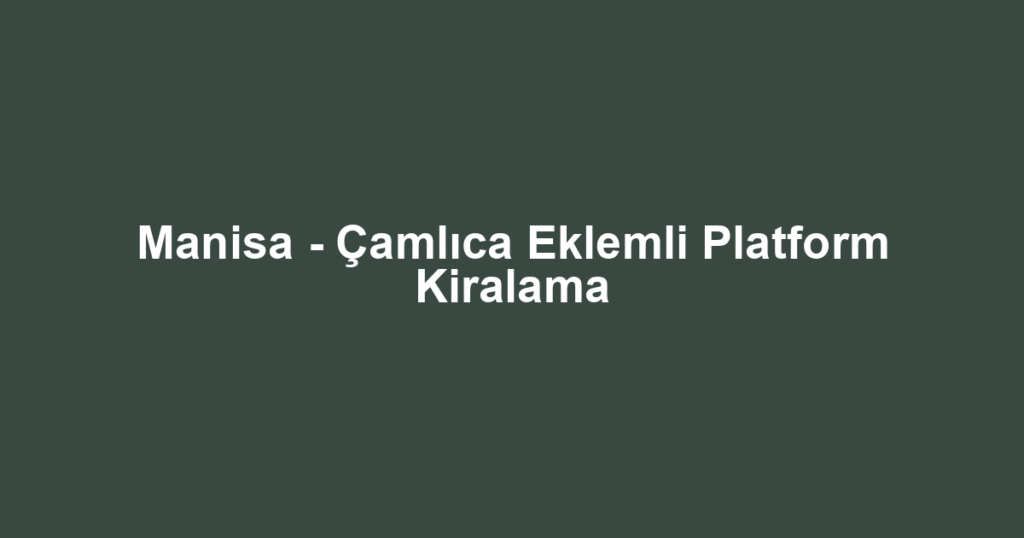 Manisa - Çamlıca Eklemli Platform Kiralama