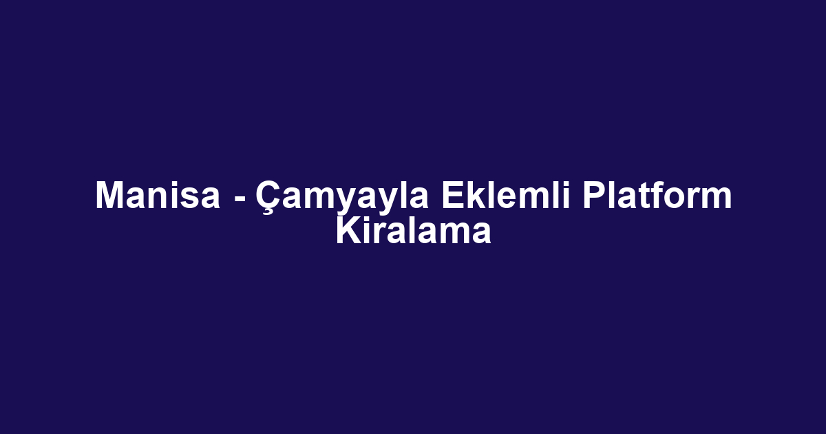 Manisa - Çamyayla Eklemli Platform Kiralama