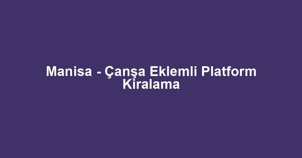 Manisa - Çanşa Eklemli Platform Kiralama