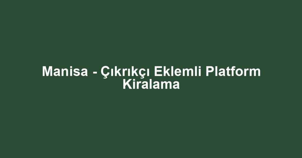 Manisa - Çıkrıkçı Eklemli Platform Kiralama