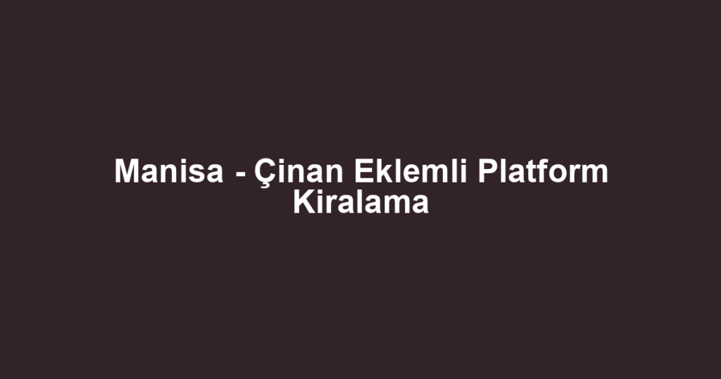 Manisa - Çinan Eklemli Platform Kiralama