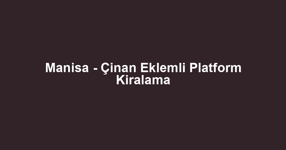 Manisa - Çinan Eklemli Platform Kiralama
