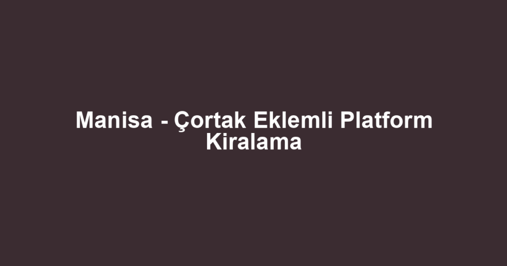 Manisa - Çortak Eklemli Platform Kiralama