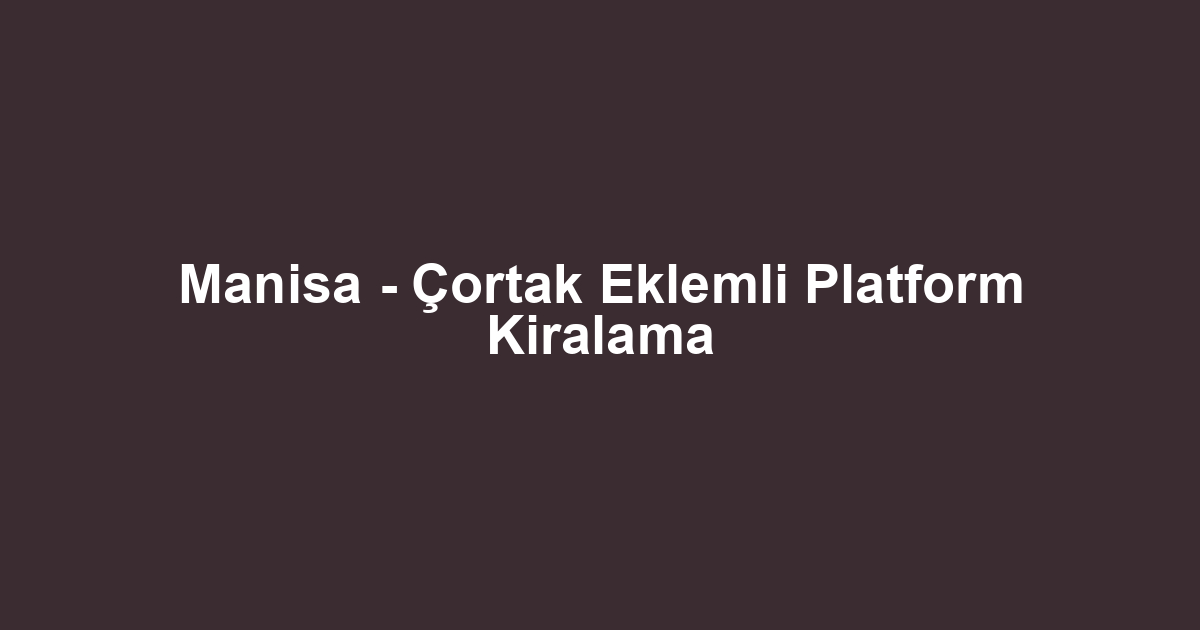 Manisa - Çortak Eklemli Platform Kiralama