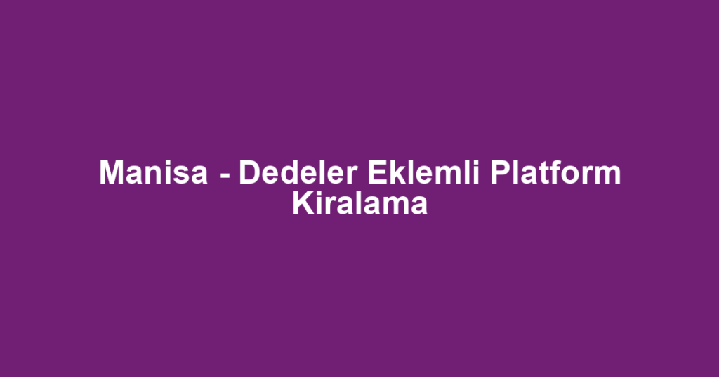 Manisa - Dedeler Eklemli Platform Kiralama
