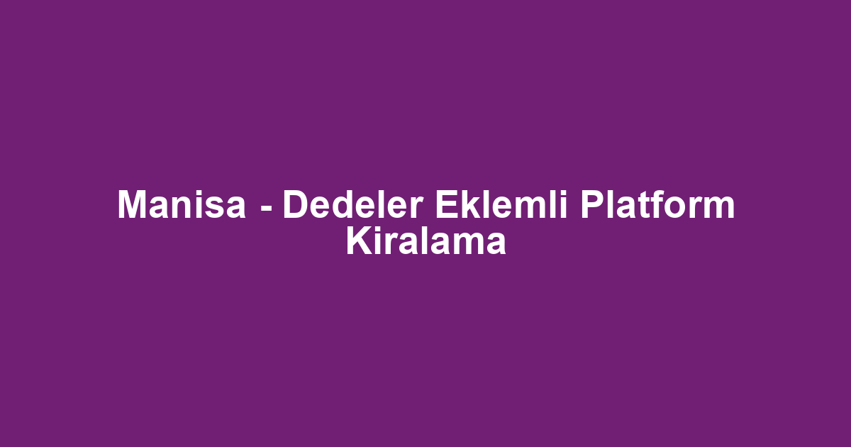 Manisa - Dedeler Eklemli Platform Kiralama