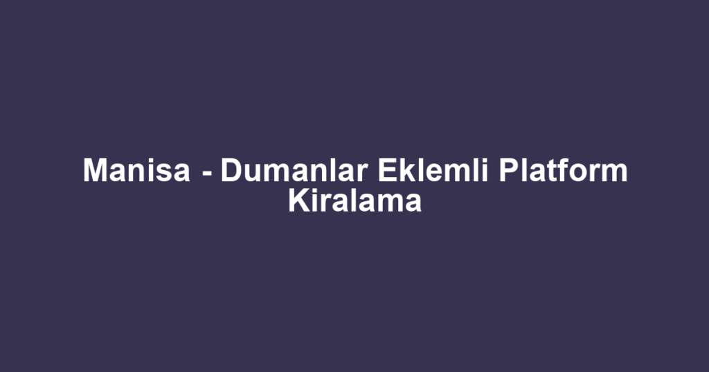 Manisa - Dumanlar Eklemli Platform Kiralama