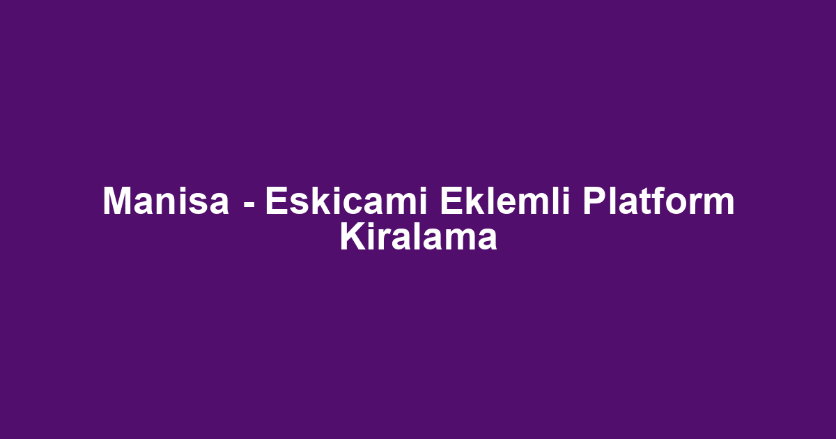 Manisa - Eskicami Eklemli Platform Kiralama