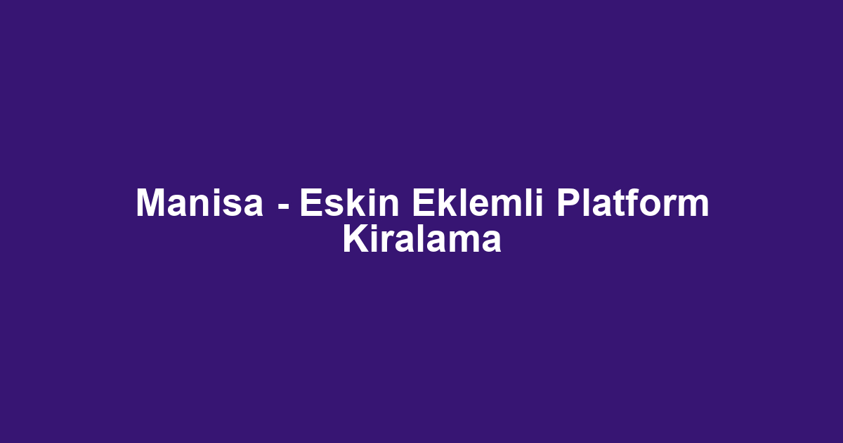 Manisa - Eskin Eklemli Platform Kiralama