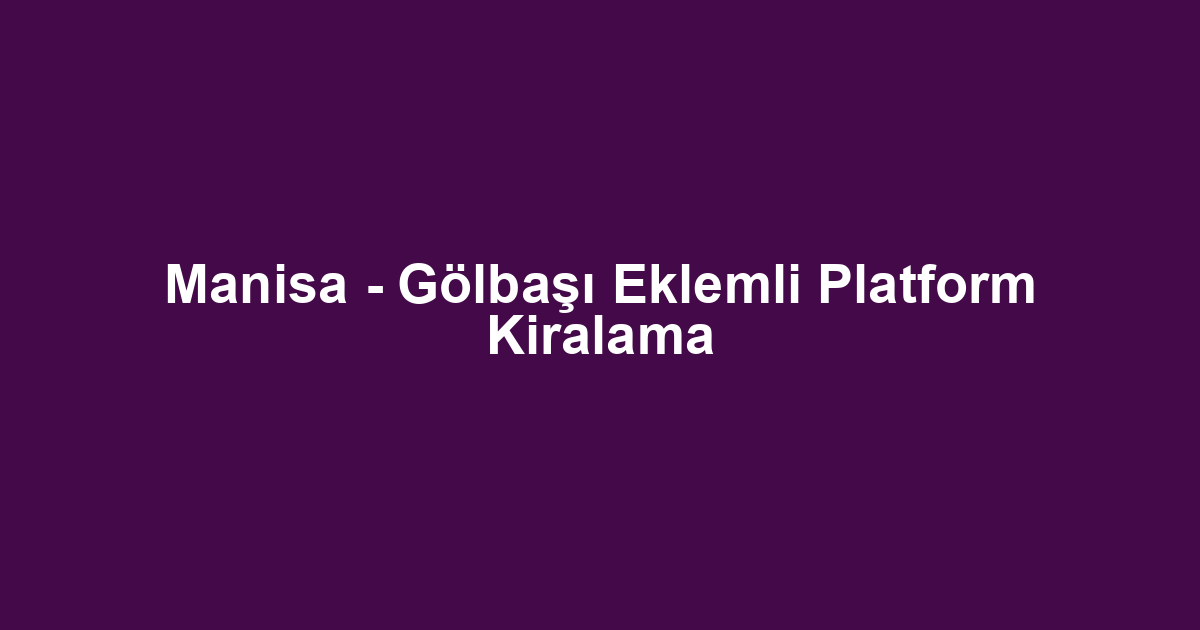 Manisa - Gölbaşı Eklemli Platform Kiralama