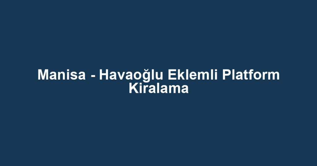 Manisa - Havaoğlu Eklemli Platform Kiralama