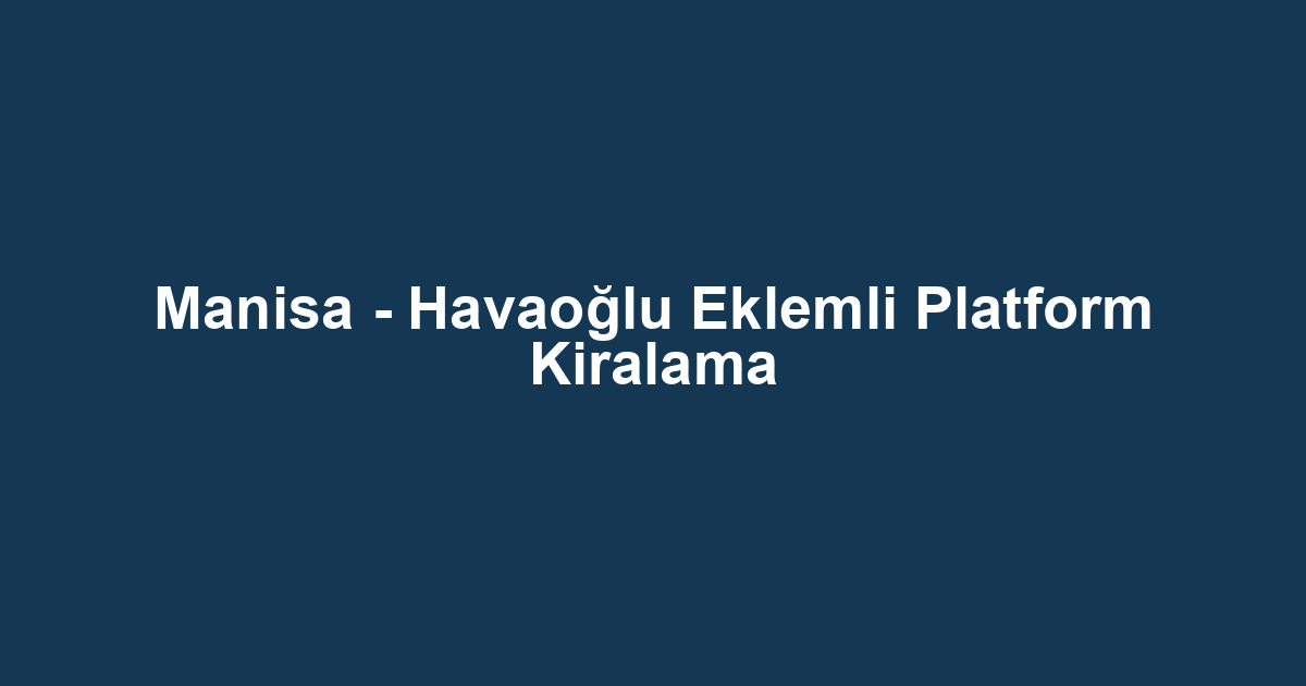 Manisa - Havaoğlu Eklemli Platform Kiralama