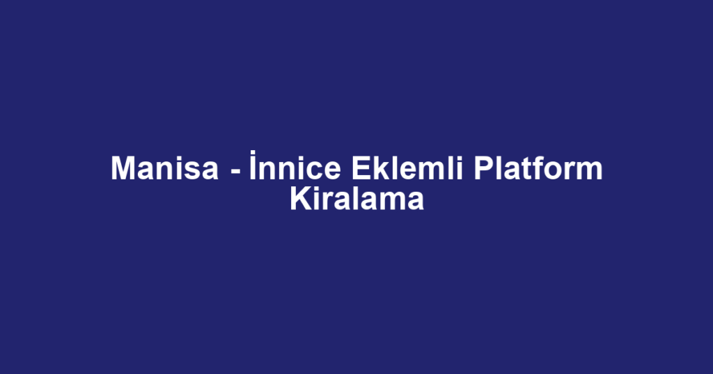 Manisa - İnnice Eklemli Platform Kiralama