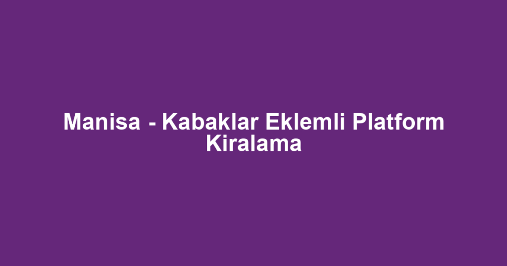 Manisa - Kabaklar Eklemli Platform Kiralama