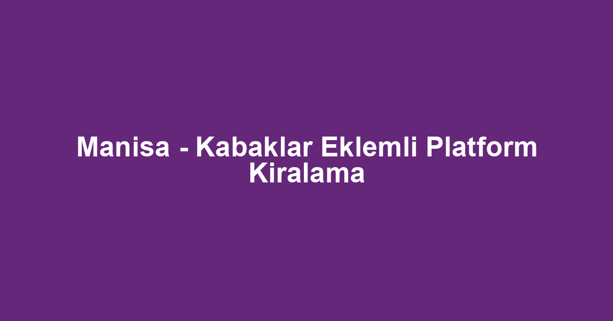 Manisa - Kabaklar Eklemli Platform Kiralama