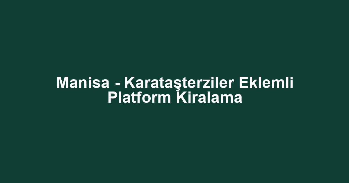 Manisa - Karataşterziler Eklemli Platform Kiralama