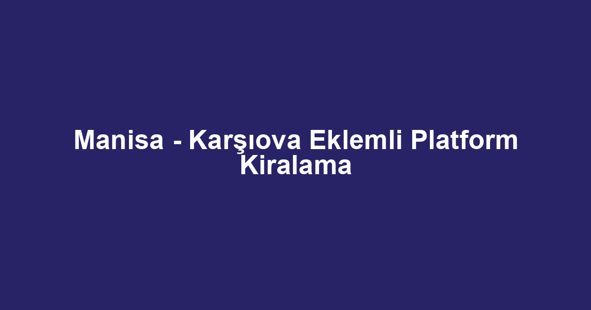 Manisa - Karşıova Eklemli Platform Kiralama