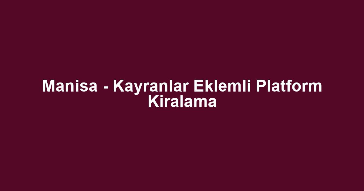 Manisa - Kayranlar Eklemli Platform Kiralama