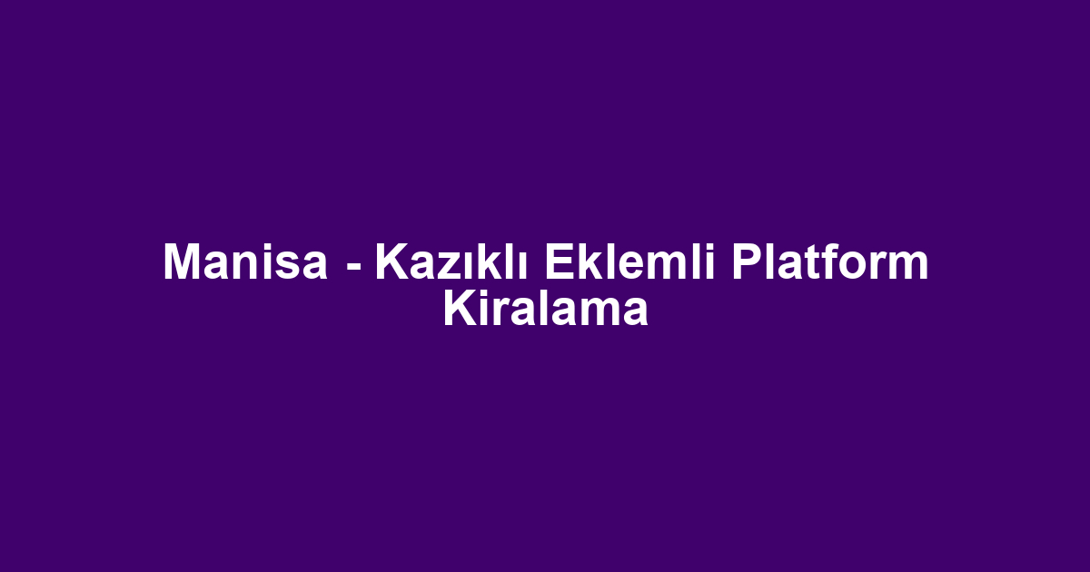 Manisa - Kazıklı Eklemli Platform Kiralama