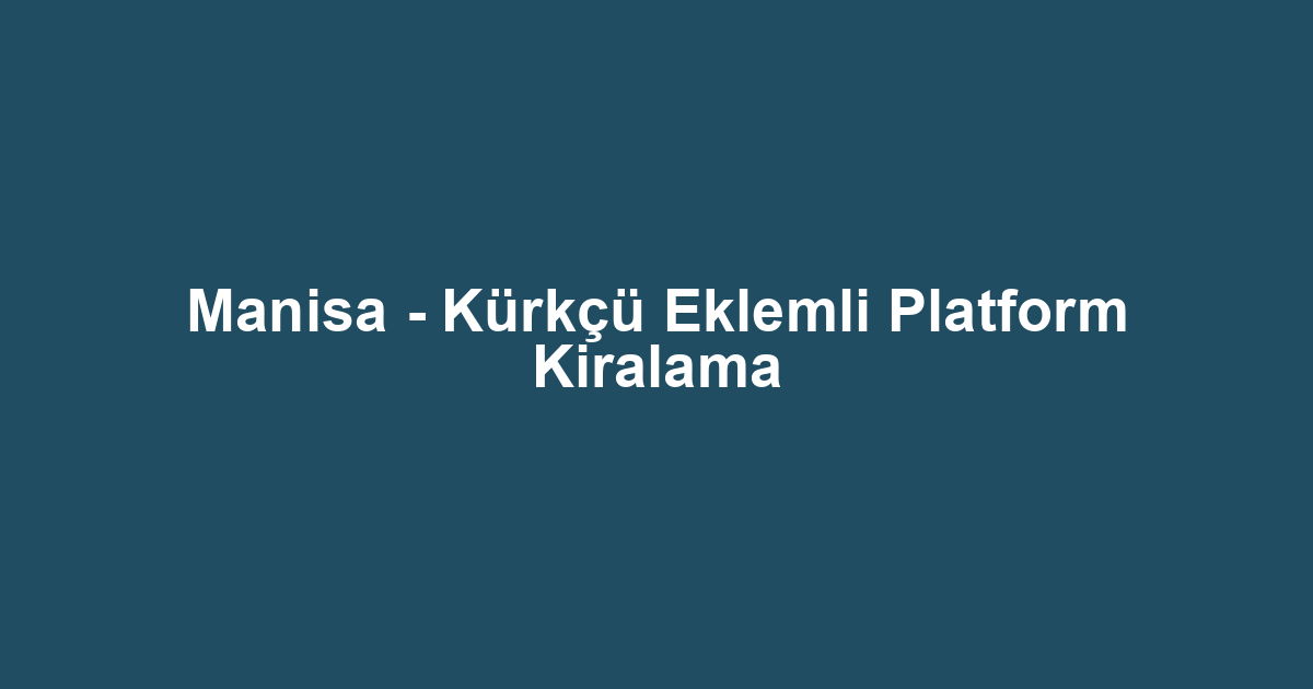 Manisa - Kürkçü Eklemli Platform Kiralama