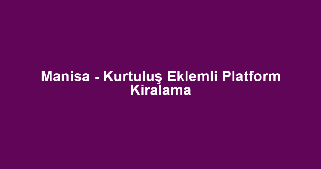 Manisa - Kurtuluş Eklemli Platform Kiralama