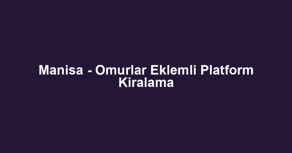 Manisa - Omurlar Eklemli Platform Kiralama