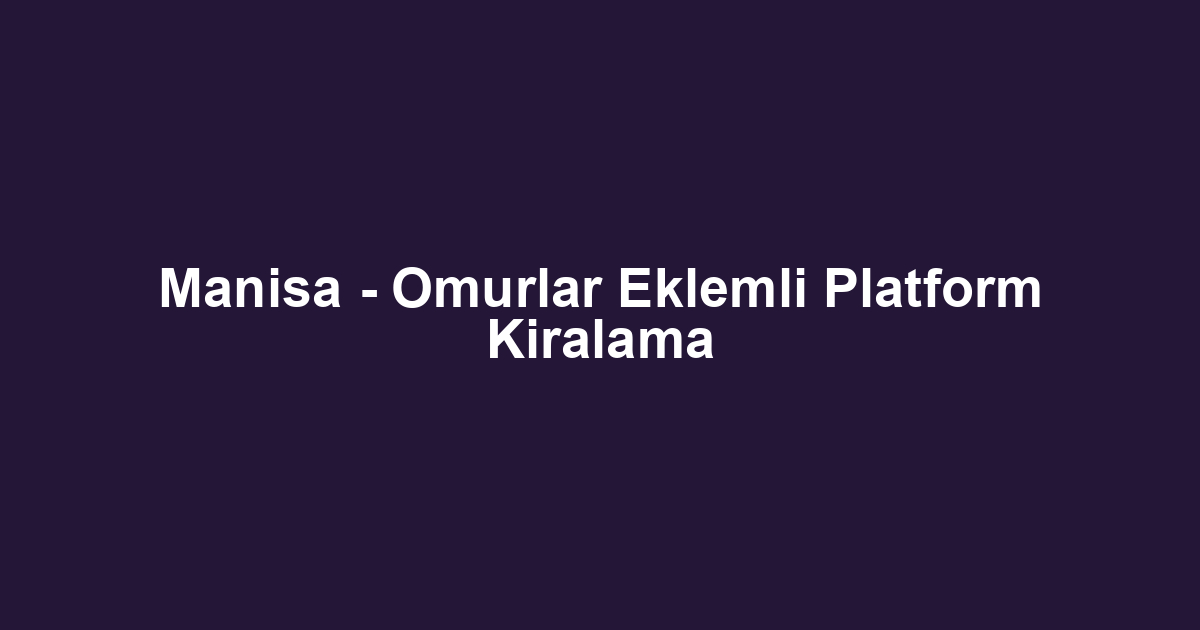 Manisa - Omurlar Eklemli Platform Kiralama