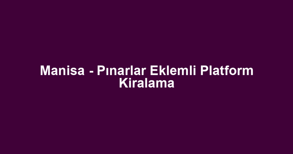 Manisa - Pınarlar Eklemli Platform Kiralama