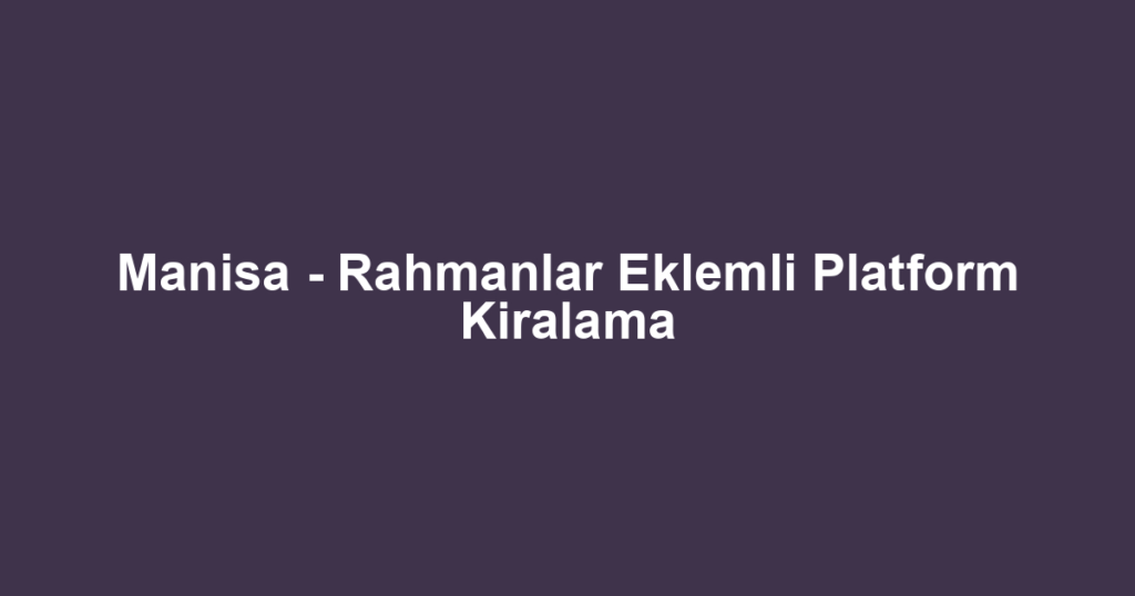 Manisa - Rahmanlar Eklemli Platform Kiralama