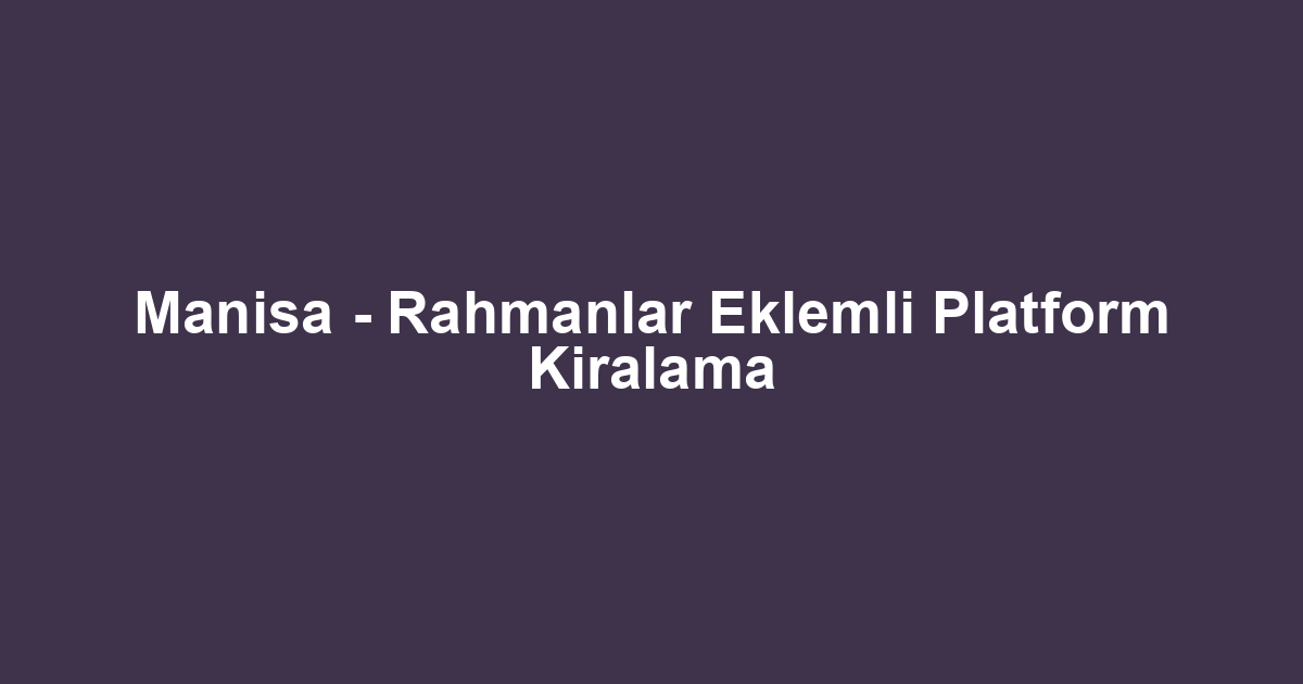 Manisa - Rahmanlar Eklemli Platform Kiralama
